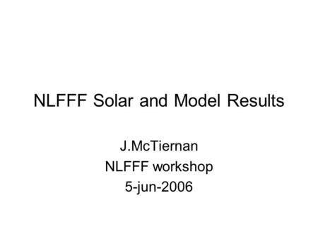 NLFFF Solar and Model Results J.McTiernan NLFFF workshop 5-jun-2006.