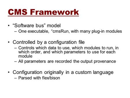 CMS Framework “Software bus” model –One executable, “cmsRun, with many plug-in modules Controlled by a configuration file –Controls which data to use,
