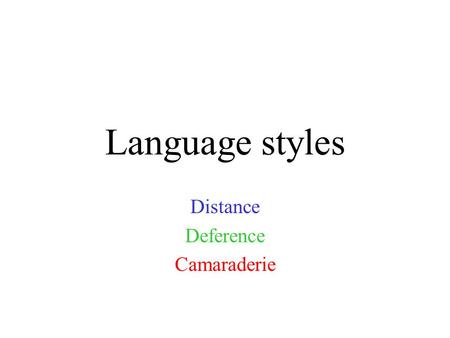 Language styles Distance Deference Camaraderie. Mores or “styles” Distance: typical of middle and upper class Europeans and Americans, sets boundaries.