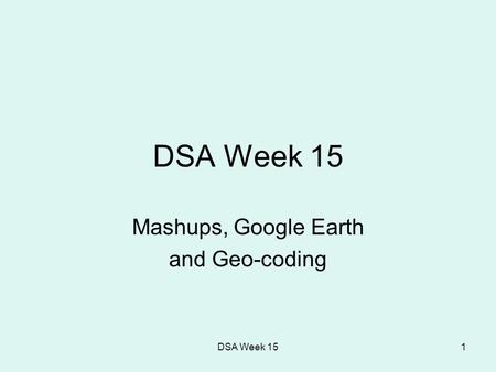 DSA Week 151 Mashups, Google Earth and Geo-coding.