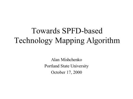 Towards SPFD-based Technology Mapping Algorithm Alan Mishchenko Portland State University October 17, 2000.