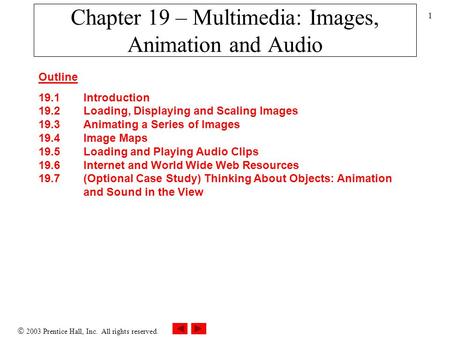  2003 Prentice Hall, Inc. All rights reserved. 1 Chapter 19 – Multimedia: Images, Animation and Audio Outline 19.1 Introduction 19.2 Loading, Displaying.