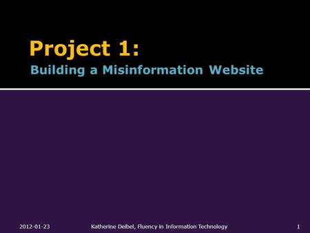 Building a Misinformation Website 2012-01-23Katherine Deibel, Fluency in Information Technology1.