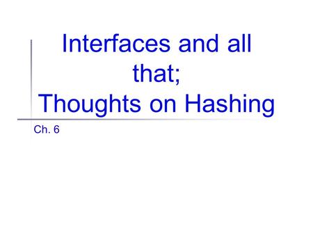 Interfaces and all that; Thoughts on Hashing Ch. 6.