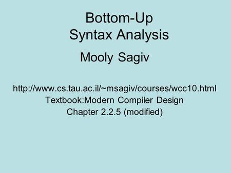 Bottom-Up Syntax Analysis Mooly Sagiv  Textbook:Modern Compiler Design Chapter 2.2.5 (modified)