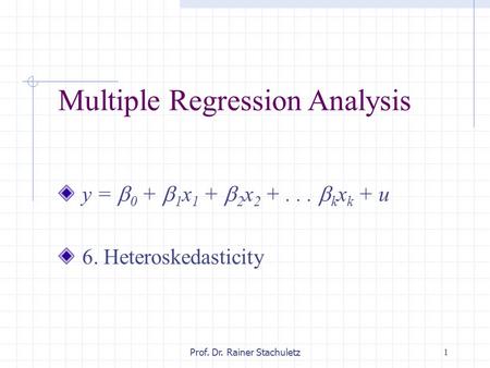 1Prof. Dr. Rainer Stachuletz Multiple Regression Analysis y =  0 +  1 x 1 +  2 x 2 +...  k x k + u 6. Heteroskedasticity.