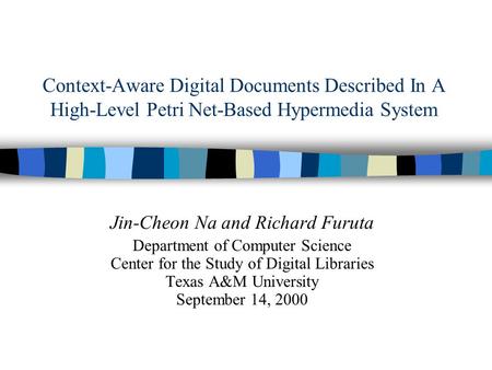 Context-Aware Digital Documents Described In A High-Level Petri Net-Based Hypermedia System Jin-Cheon Na and Richard Furuta Department of Computer Science.