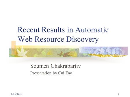 6/16/20151 Recent Results in Automatic Web Resource Discovery Soumen Chakrabartiv Presentation by Cui Tao.