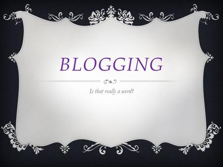 BLOGGING Is that really a word?. A SHORT HISTORY  It began as WEB LOG  Two professors from Bond University in Australia introduced the term in 1995.