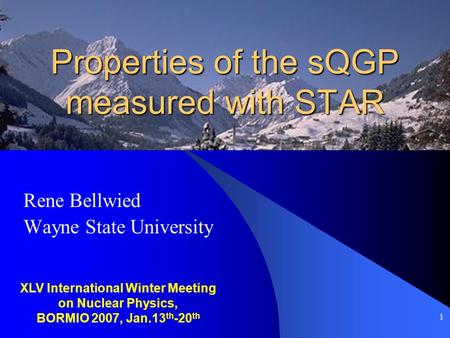 1 Properties of the sQGP measured with STAR Rene Bellwied Wayne State University XLV International Winter Meeting on Nuclear Physics, BORMIO 2007, Jan.13.