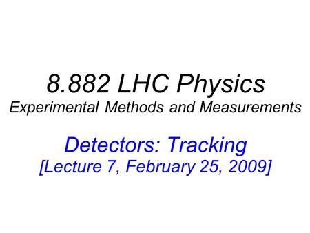 8.882 LHC Physics Experimental Methods and Measurements Detectors: Tracking [Lecture 7, February 25, 2009]