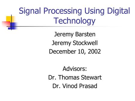 Signal Processing Using Digital Technology Jeremy Barsten Jeremy Stockwell December 10, 2002 Advisors: Dr. Thomas Stewart Dr. Vinod Prasad.