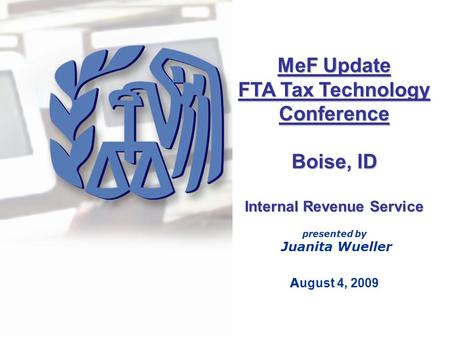 MeF Update FTA Tax Technology Conference Boise, ID Internal Revenue Service presented by Juanita Wueller A ugust 4, 2009.