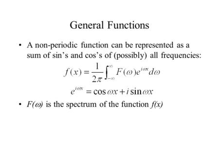 General Functions A non-periodic function can be represented as a sum of sin’s and cos’s of (possibly) all frequencies: F(  ) is the spectrum of the function.