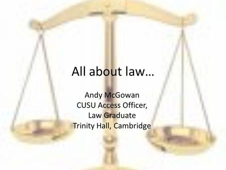 All about law… Andy McGowan CUSU Access Officer, Law Graduate Trinity Hall, Cambridge.