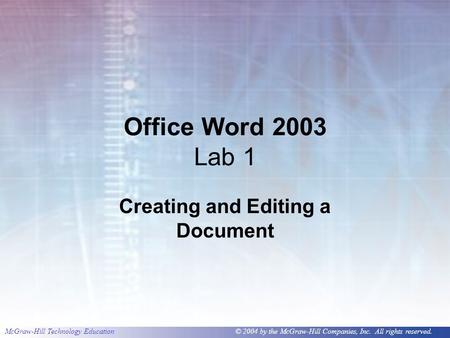 McGraw-Hill Technology Education © 2004 by the McGraw-Hill Companies, Inc. All rights reserved. Office Word 2003 Lab 1 Creating and Editing a Document.
