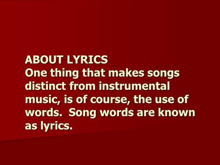ABOUT LYRICS One thing that makes songs distinct from instrumental music, is of course, the use of words. Song words are known as lyrics.