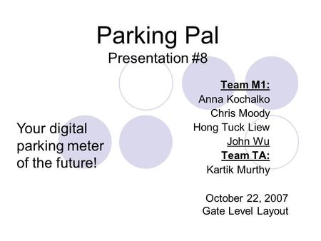Parking Pal Presentation #8 Team M1: Anna Kochalko Chris Moody Hong Tuck Liew John Wu Team TA: Kartik Murthy October 22, 2007 Gate Level Layout Your digital.