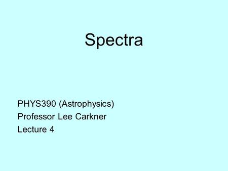 Spectra PHYS390 (Astrophysics) Professor Lee Carkner Lecture 4.