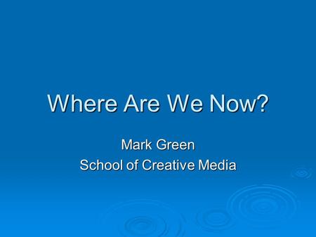 Where Are We Now? Mark Green School of Creative Media.