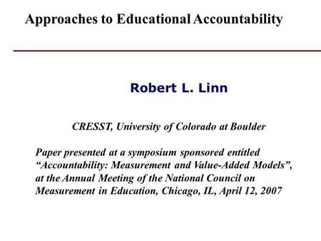 Robert L. Linn CRESST, University of Colorado at Boulder Paper presented at a symposium sponsored entitled “Accountability: Measurement and Value-Added.
