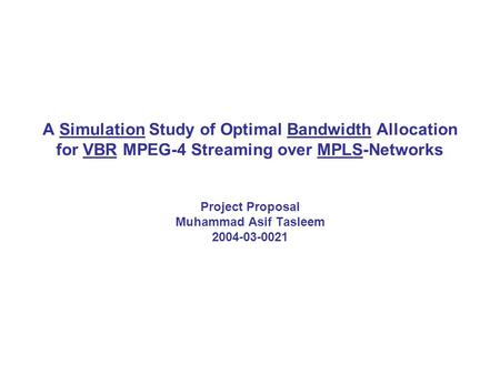 A Simulation Study of Optimal Bandwidth Allocation for VBR MPEG-4 Streaming over MPLS-Networks Project Proposal Muhammad Asif Tasleem 2004-03-0021.
