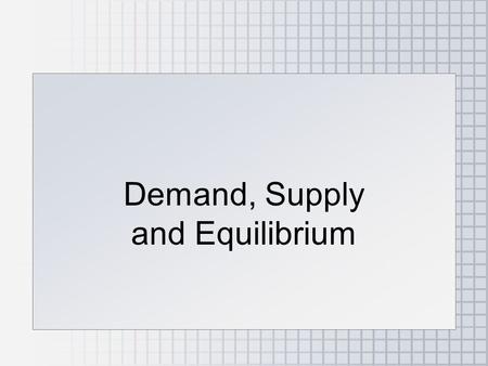 Demand, Supply and Equilibrium