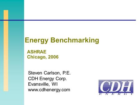 Steven Carlson, P.E. CDH Energy Corp. Evansville, WI www.cdhenergy.com ASHRAE Chicago, 2006 Energy Benchmarking.