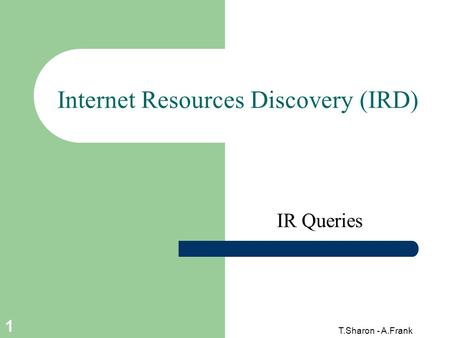 T.Sharon - A.Frank 1 Internet Resources Discovery (IRD) IR Queries.