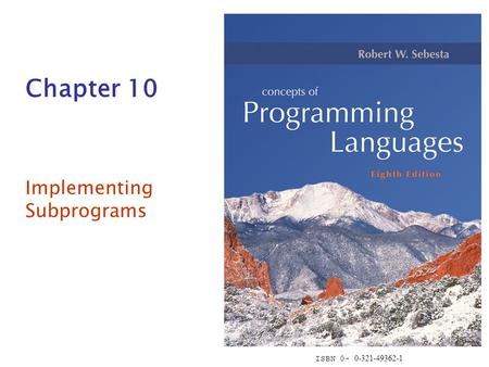 ISBN 0- 0-321-49362-1 Chapter 10 Implementing Subprograms.