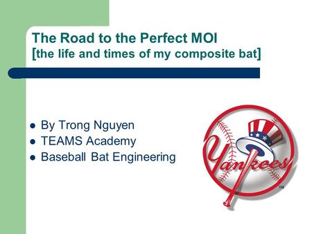 The Road to the Perfect MOI [ the life and times of my composite bat ] By Trong Nguyen TEAMS Academy Baseball Bat Engineering.