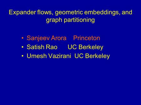 Expander flows, geometric embeddings, and graph partitioning Sanjeev Arora Princeton Satish Rao UC Berkeley Umesh Vazirani UC Berkeley.