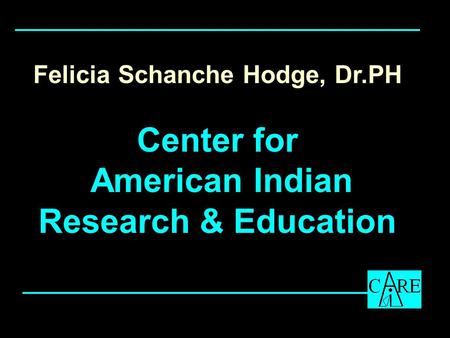 Felicia Schanche Hodge, Dr.PH Center for American Indian Research & Education.