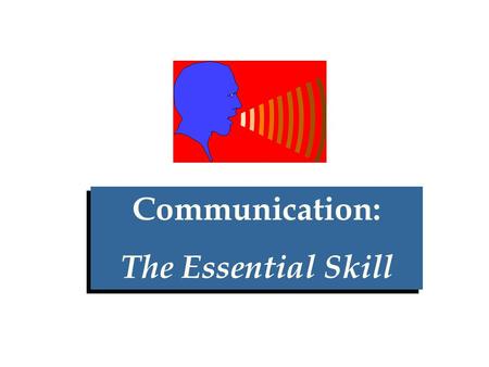 Communication: The Essential Skill Communication: The Essential Skill.