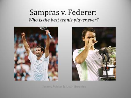 Sampras v. Federer: Who is the best tennis player ever? Jeremy Polster & Justin Greenlee.