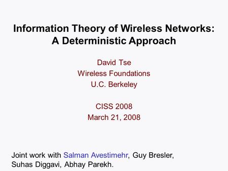 Information Theory of Wireless Networks: A Deterministic Approach David Tse Wireless Foundations U.C. Berkeley CISS 2008 March 21, 2008 TexPoint fonts.