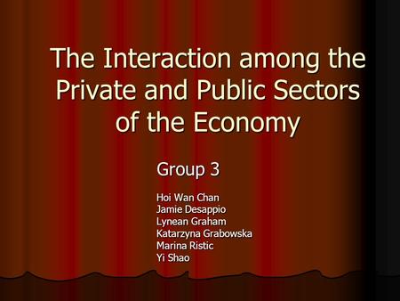 The Interaction among the Private and Public Sectors of the Economy Group 3 Hoi Wan Chan Jamie Desappio Lynean Graham Katarzyna Grabowska Marina Ristic.