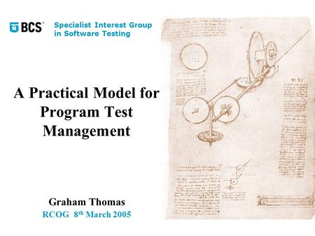 A Practical Model for Program Test Management Graham Thomas RCOG8 th March 2005 Specialist Interest Group in Software Testing.