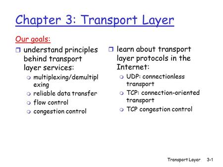 Transport Layer3-1 Chapter 3: Transport Layer Our goals: r understand principles behind transport layer services: m multiplexing/demultipl exing m reliable.