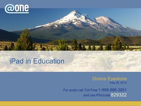 Donna Eyestone May 25, 2010 For audio call Toll Free 1 - 888-886-3951 and use PIN/code 829322 iPad in Education.