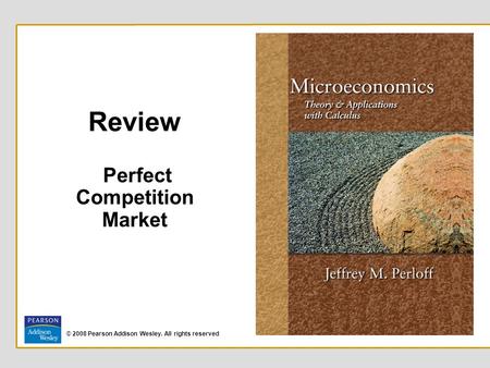 © 2008 Pearson Addison Wesley. All rights reserved Review Perfect Competition Market.
