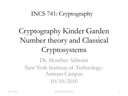 Cryptography Kinder Garden Number theory and Classical Cryptosystems Dr. Monther Aldwairi New York Institute of Technology- Amman Campus 10/10/2010 INCS.