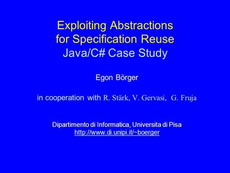 Exploiting Abstractions for Specification Reuse Java/C# Case Study Egon Börger in cooperation with R. Stärk, V. Gervasi, G. Fruja Dipartimento di Informatica,