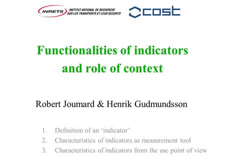 Functionalities of indicators and role of context Robert Joumard & Henrik Gudmundsson 1. Definition of an ‘indicator’ 2. Characteristics of indicators.