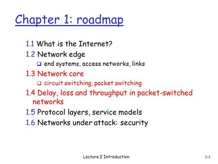 Lecture 2 Introduction 1-1 Chapter 1: roadmap 1.1 What is the Internet? 1.2 Network edge  end systems, access networks, links 1.3 Network core  circuit.