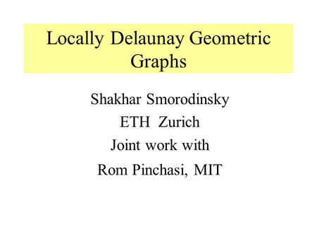 Shakhar Smorodinsky ETH Zurich Joint work with Rom Pinchasi, MIT Locally Delaunay Geometric Graphs.