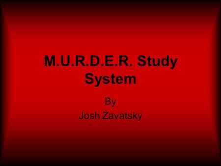 M.U.R.D.E.R. Study System By Josh Zavatsky. Mood Setting the right Mood can help you concentrate and relax.