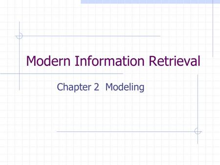 Modern Information Retrieval Chapter 2 Modeling. Probabilistic model the appearance or absent of an index term in a document is interpreted either as.