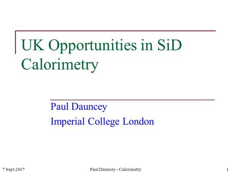 7 Sept 2007Paul Dauncey - Calorimetry1 UK Opportunities in SiD Calorimetry Paul Dauncey Imperial College London.