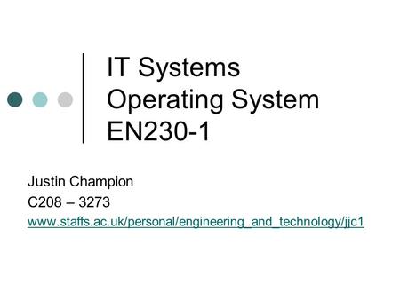 IT Systems Operating System EN230-1 Justin Champion C208 – 3273 www.staffs.ac.uk/personal/engineering_and_technology/jjc1.